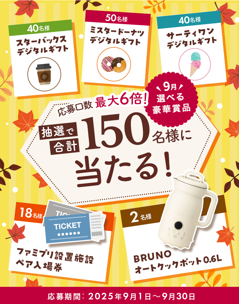 応募口数最大6倍！9月選べる豪華賞品！抽選で合計150名様に当たる！応募期間：2025年9月1日～9月30日